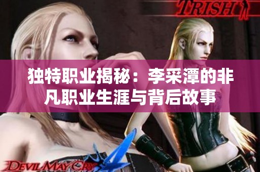 独特职业揭秘：李采潭的非凡职业生涯与背后故事