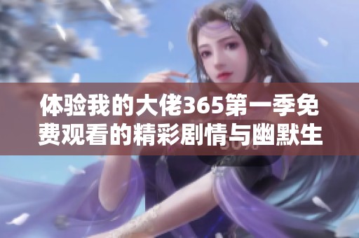 体验我的大佬365第一季免费观看的精彩剧情与幽默生活秀