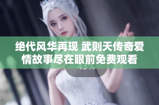 绝代风华再现 武则天传奇爱情故事尽在眼前免费观看