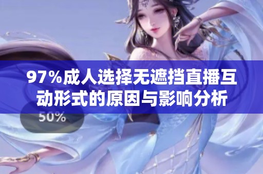 97%成人选择无遮挡直播互动形式的原因与影响分析