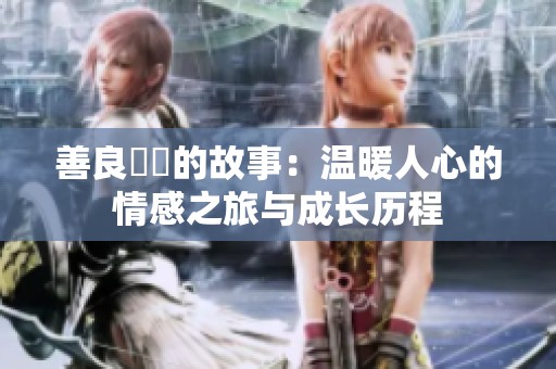 善良妺妺的故事：温暖人心的情感之旅与成长历程