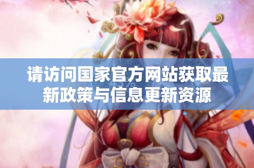 请访问国家官方网站获取最新政策与信息更新资源