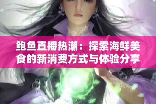 鲍鱼直播热潮：探索海鲜美食的新消费方式与体验分享