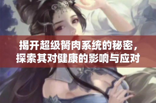 揭开超级胬肉系统的秘密，探索其对健康的影响与应对策略