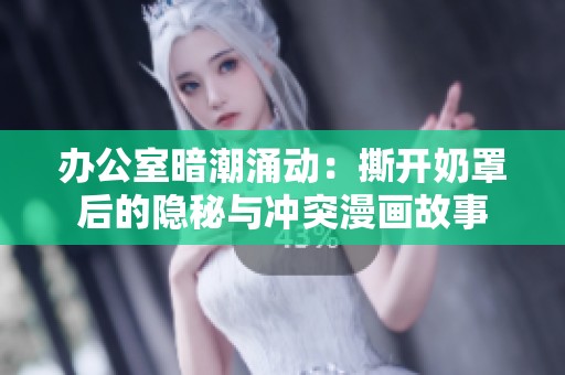 办公室暗潮涌动：撕开奶罩后的隐秘与冲突漫画故事