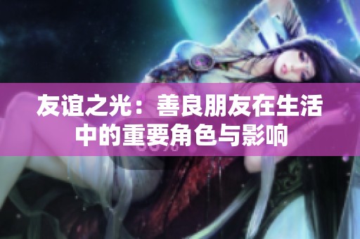 友谊之光：善良朋友在生活中的重要角色与影响