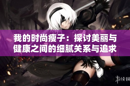 我的时尚瘦子：探讨美丽与健康之间的细腻关系与追求