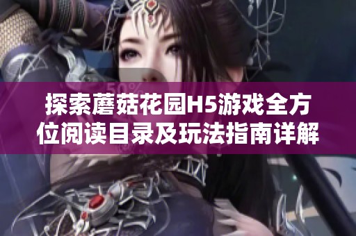 探索蘑菇花园H5游戏全方位阅读目录及玩法指南详解
