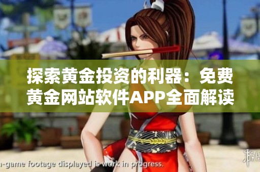 探索黄金投资的利器：免费黄金网站软件APP全面解读与使用指南