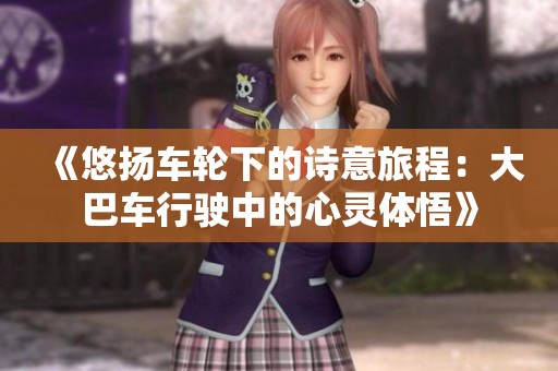 《悠扬车轮下的诗意旅程：大巴车行驶中的心灵体悟》