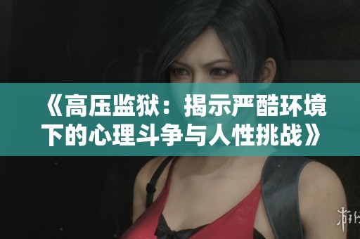 《高压监狱：揭示严酷环境下的心理斗争与人性挑战》