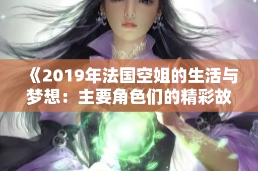 《2019年法国空姐的生活与梦想：主要角色们的精彩故事》