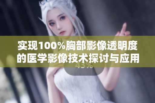 实现100%胸部影像透明度的医学影像技术探讨与应用价值分析