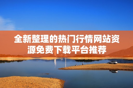 全新整理的热门行情网站资源免费下载平台推荐