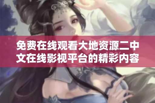 免费在线观看大地资源二中文在线影视平台的精彩内容与推荐解析