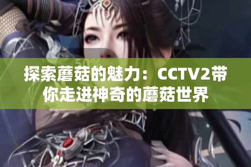 探索蘑菇的魅力：CCTV2带你走进神奇的蘑菇世界