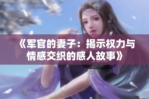 《军官的妻子：揭示权力与情感交织的感人故事》