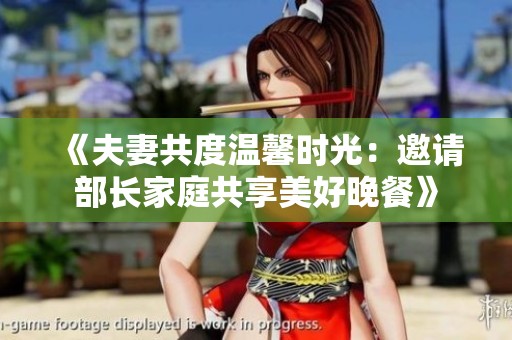《夫妻共度温馨时光：邀请部长家庭共享美好晚餐》