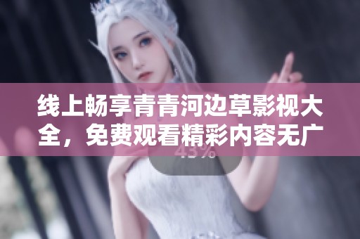 线上畅享青青河边草影视大全，免费观看精彩内容无广告干扰
