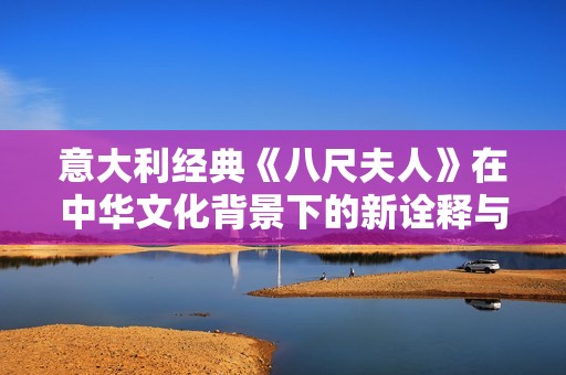 意大利经典《八尺夫人》在中华文化背景下的新诠释与深刻反思
