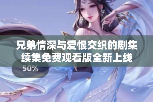 兄弟情深与爱恨交织的剧集续集免费观看版全新上线