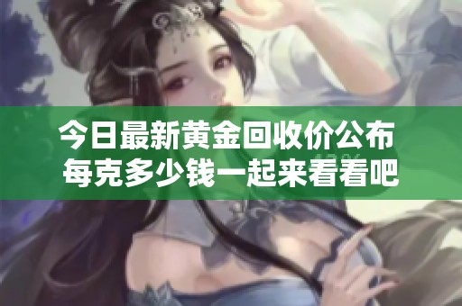 今日最新黄金回收价公布 每克多少钱一起来看看吧