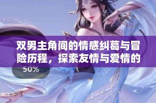 双男主角间的情感纠葛与冒险历程，探索友情与爱情的深刻内涵