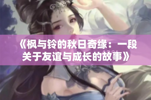 《枫与铃的秋日奇缘：一段关于友谊与成长的故事》