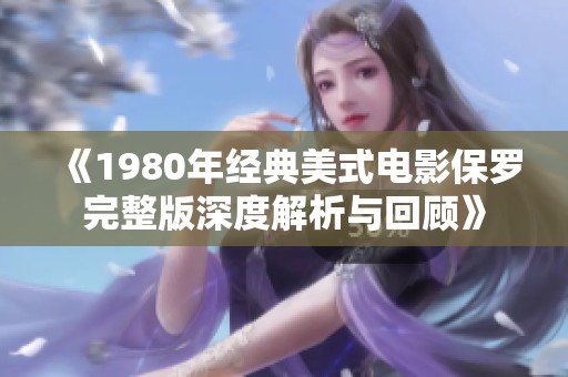 《1980年经典美式电影保罗完整版深度解析与回顾》