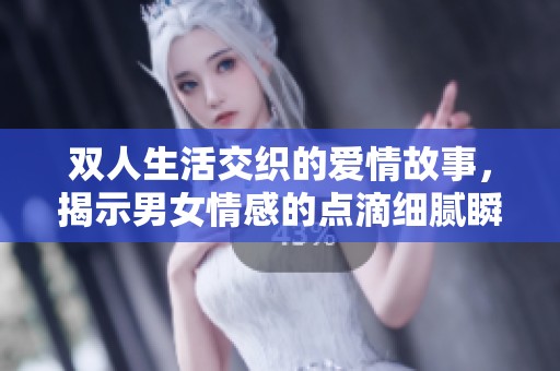 双人生活交织的爱情故事，揭示男女情感的点滴细腻瞬间