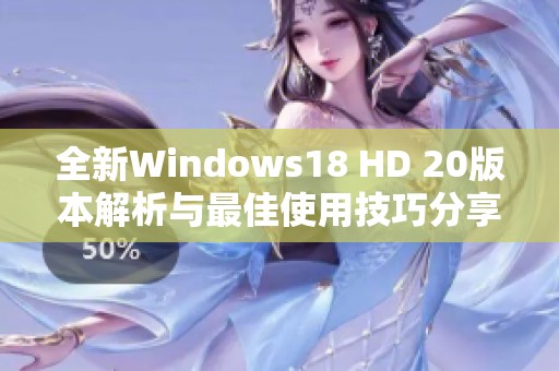 全新Windows18 HD 20版本解析与最佳使用技巧分享