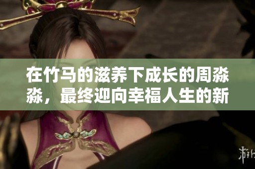 在竹马的滋养下成长的周淼淼，最终迎向幸福人生的新篇章