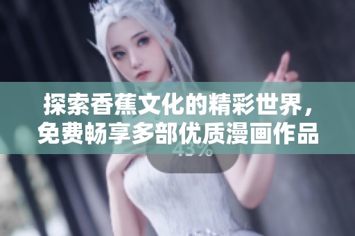 探索香蕉文化的精彩世界，免费畅享多部优质漫画作品