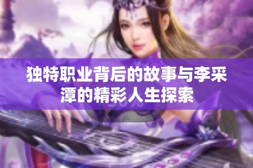 独特职业背后的故事与李采潭的精彩人生探索