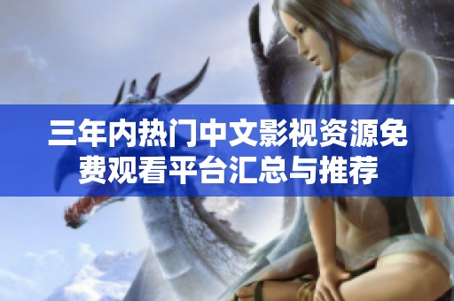 三年内热门中文影视资源免费观看平台汇总与推荐