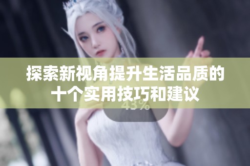 探索新视角提升生活品质的十个实用技巧和建议