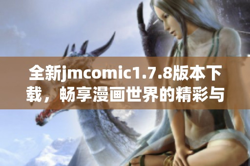 全新jmcomic1.7.8版本下载，畅享漫画世界的精彩与乐趣，快来体验吧！