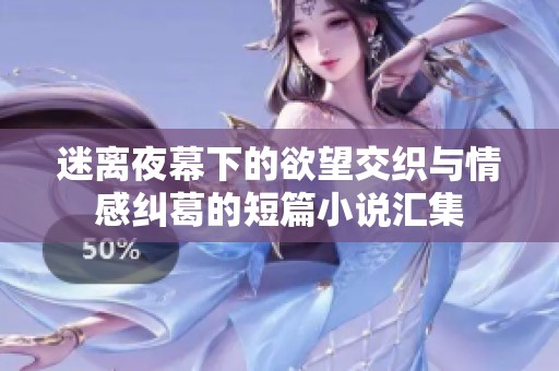 迷离夜幕下的欲望交织与情感纠葛的短篇小说汇集