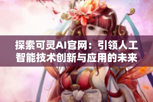 探索可灵AI官网：引领人工智能技术创新与应用的未来之路