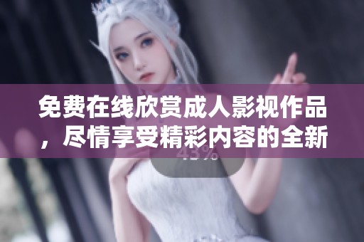 免费在线欣赏成人影视作品，尽情享受精彩内容的全新体验