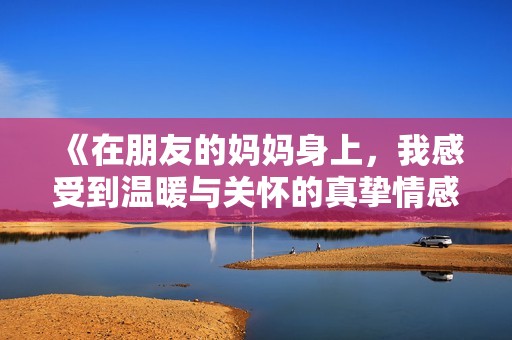 《在朋友的妈妈身上，我感受到温暖与关怀的真挚情感》