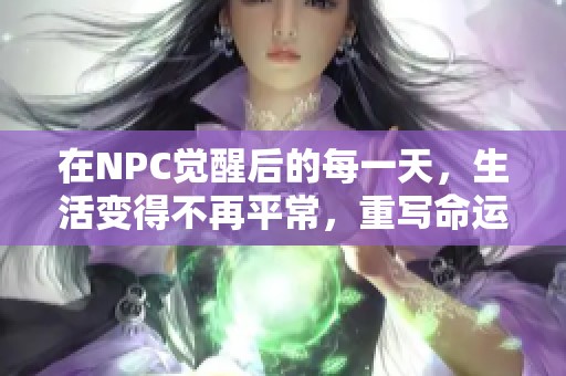 在NPC觉醒后的每一天，生活变得不再平常，重写命运的奇幻冒险来临