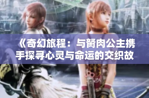 《奇幻旅程：与胬肉公主携手探寻心灵与命运的交织故事》