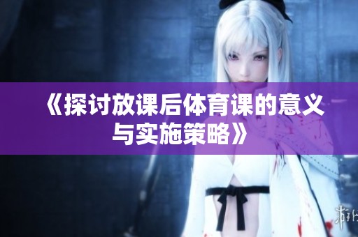 《探讨放课后体育课的意义与实施策略》