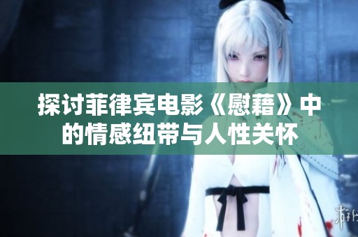 探讨菲律宾电影《慰藉》中的情感纽带与人性关怀