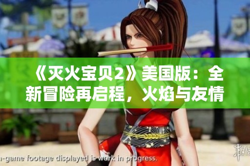 《灭火宝贝2》美国版：全新冒险再启程，火焰与友情的完美结合