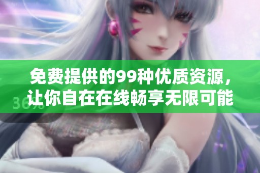免费提供的99种优质资源，让你自在在线畅享无限可能