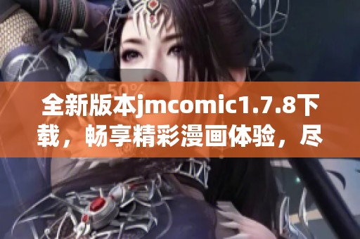 全新版本jmcomic1.7.8下载，畅享精彩漫画体验，尽在掌握之中
