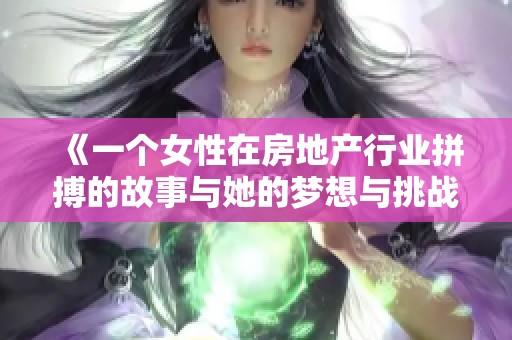 《一个女性在房地产行业拼搏的故事与她的梦想与挑战》