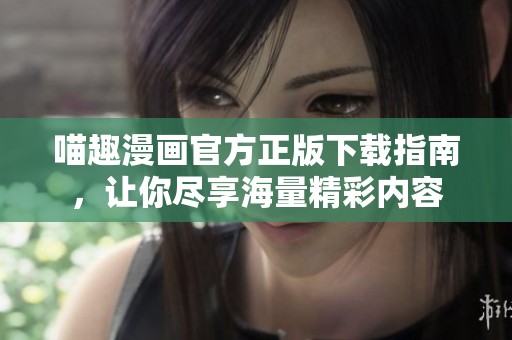 喵趣漫画官方正版下载指南，让你尽享海量精彩内容
